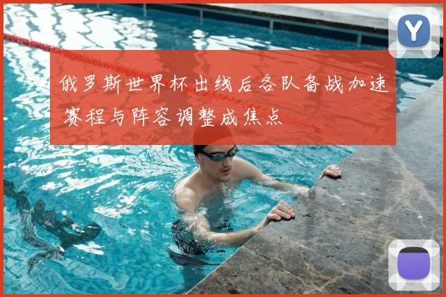 俄罗斯世界杯出线后各队备战加速 赛程与阵容调整成焦点