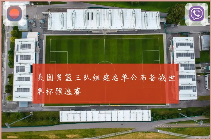 美国男篮三队组建名单公布备战世界杯预选赛