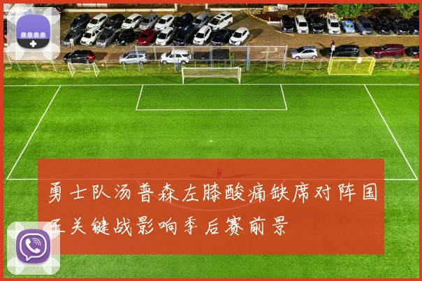 勇士队汤普森左膝酸痛缺席对阵国王关键战影响季后赛前景