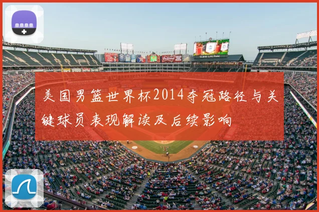 美国男篮世界杯2014夺冠路径与关键球员表现解读及后续影响