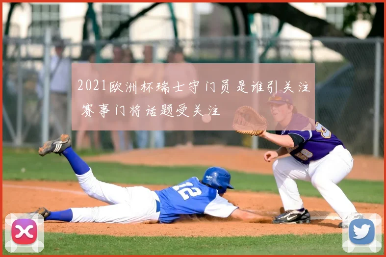 2021欧洲杯瑞士守门员是谁引关注 赛事门将话题受关注