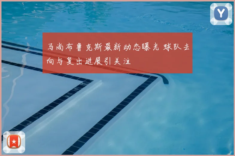 马尚布鲁克斯最新动态曝光 球队去向与复出进展引关注