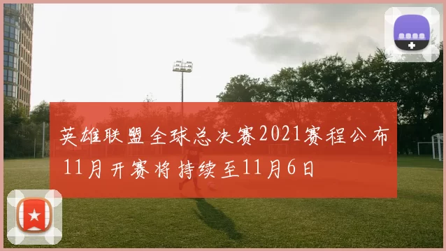 英雄联盟全球总决赛2021赛程公布 11月开赛将持续至11月6日
