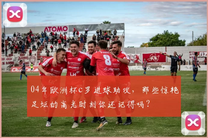 04年欧洲杯c罗进球助攻，那些惊艳足坛的高光时刻你还记得吗？