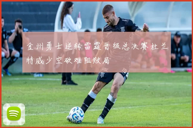 金州勇士逆转雷霆晋级总决赛杜兰特威少空砍难阻败局