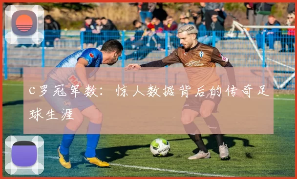 c罗冠军数：惊人数据背后的传奇足球生涯