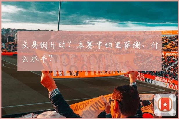 交易倒计时？本赛季的里萨谢，什么水平？