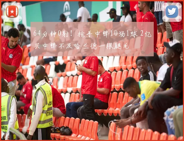 64分钟0射！枪手中锋10场1球 2亿买中锋不及哈兰德一根腿毛