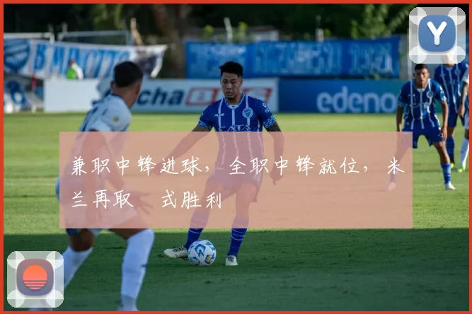 兼职中锋进球，全职中锋就位，米兰再取囧式胜利