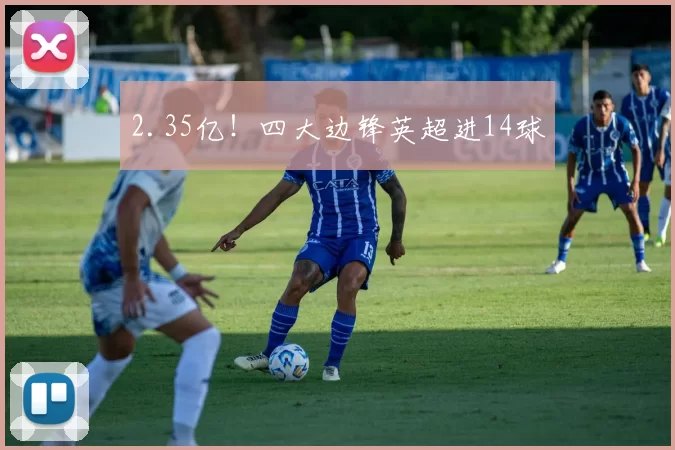 2.35亿！四大边锋英超进14球